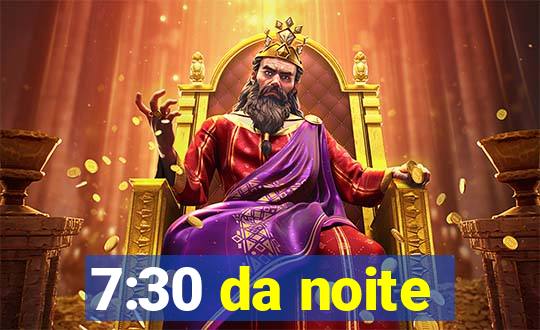 7:30 da noite